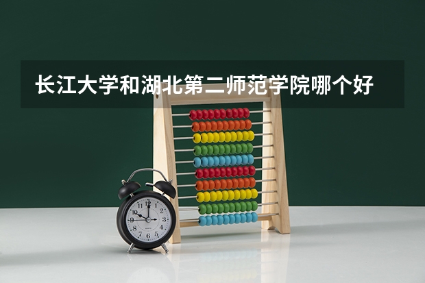 长江大学和湖北第二师范学院哪个好