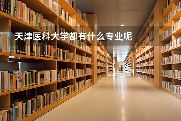 天津医科大学都有什么专业呢