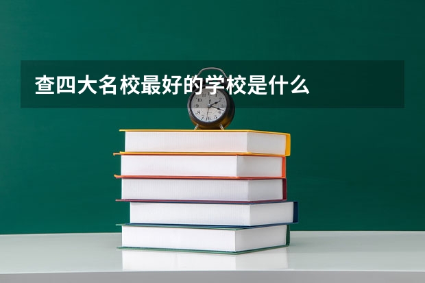 查四大名校最好的学校是什么