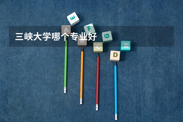 三峡大学哪个专业好