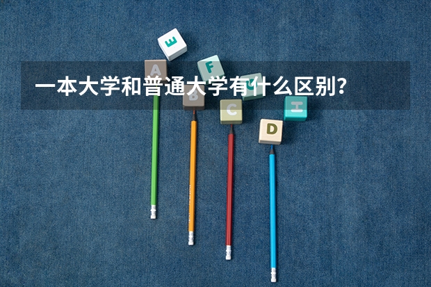 一本大学和普通大学有什么区别?