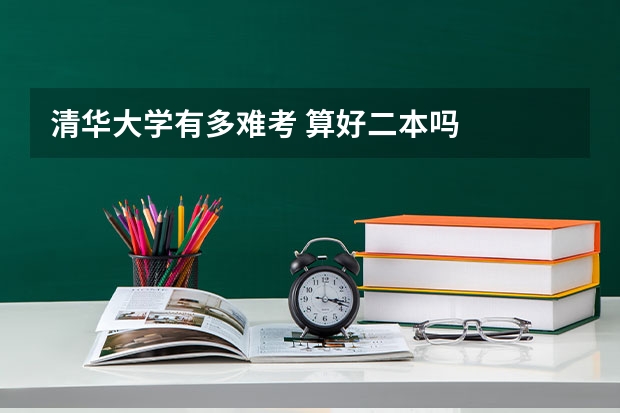 清华大学有多难考 算好二本吗