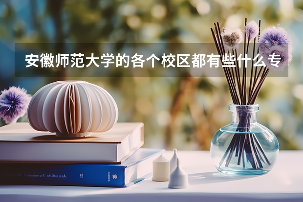 安徽师范大学的各个校区都有些什么专业？文科分数线分别是多少？