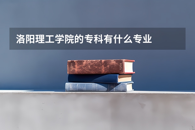 洛阳理工学院的专科有什么专业