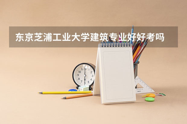 东京芝浦工业大学建筑专业好好考吗