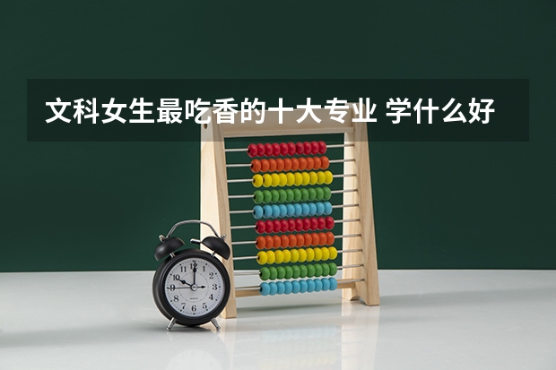 文科女生最吃香的十大专业 学什么好就业