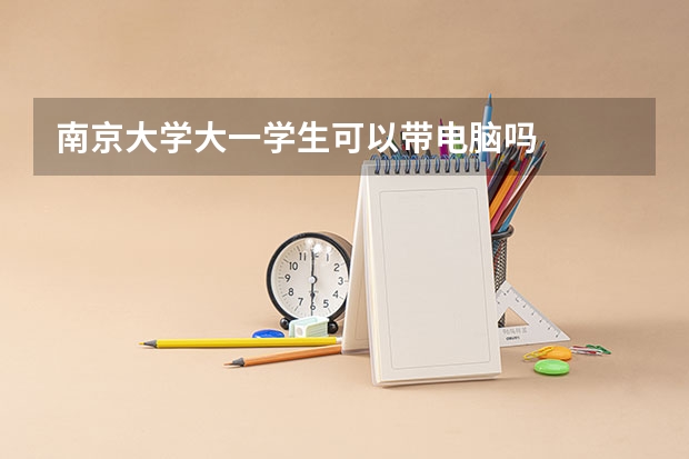 南京大学大一学生可以带电脑吗