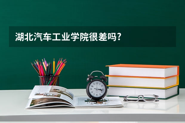 湖北汽车工业学院很差吗?