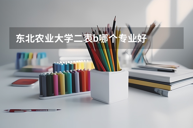 东北农业大学二表b哪个专业好