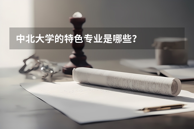 中北大学的特色专业是哪些？
