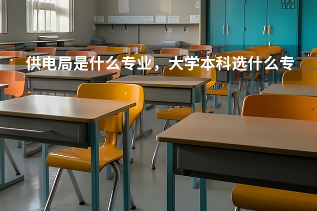 供电局是什么专业，大学本科选什么专业入供电局