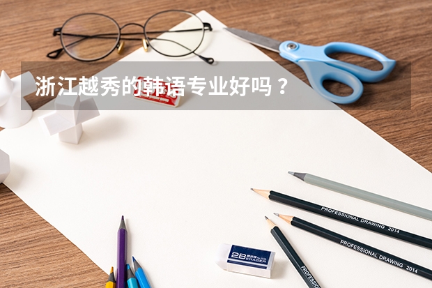 浙江越秀的韩语专业好吗 ？