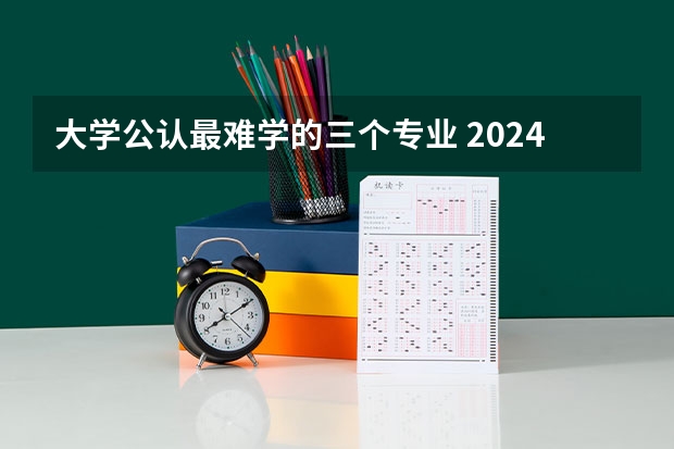 大学公认最难学的三个专业 2024哪些专业轻松