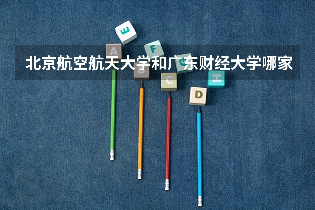 北京航空航天大学和广东财经大学哪家学校录取分数低