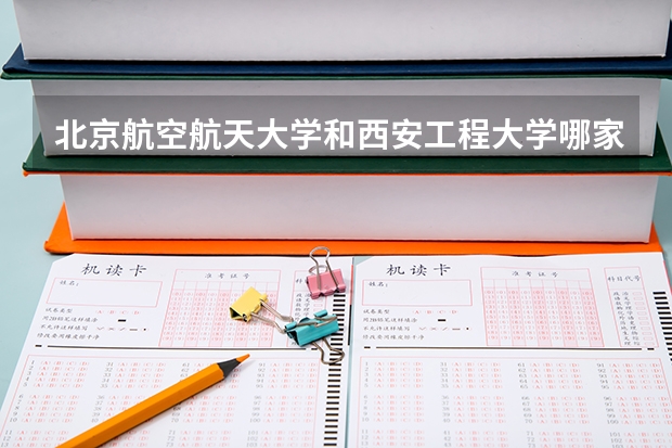 北京航空航天大学和西安工程大学哪家学校录取分数低