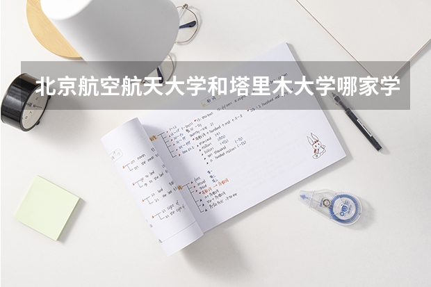 北京航空航天大学和塔里木大学哪家学校录取分数低