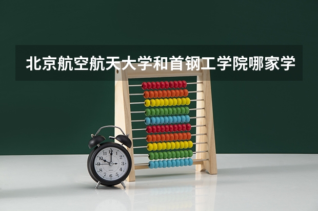 北京航空航天大学和首钢工学院哪家学校录取分数低
