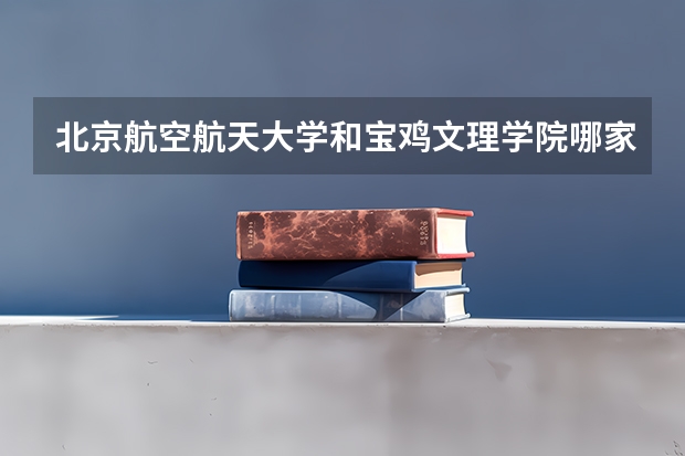 北京航空航天大学和宝鸡文理学院哪家学校录取分数低