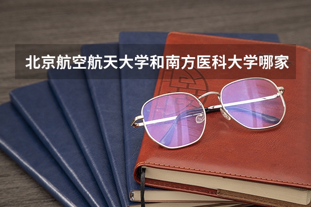北京航空航天大学和南方医科大学哪家学校录取分数低