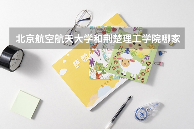 北京航空航天大学和荆楚理工学院哪家学校录取分数低