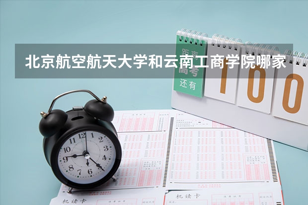 北京航空航天大学和云南工商学院哪家学校录取分数低