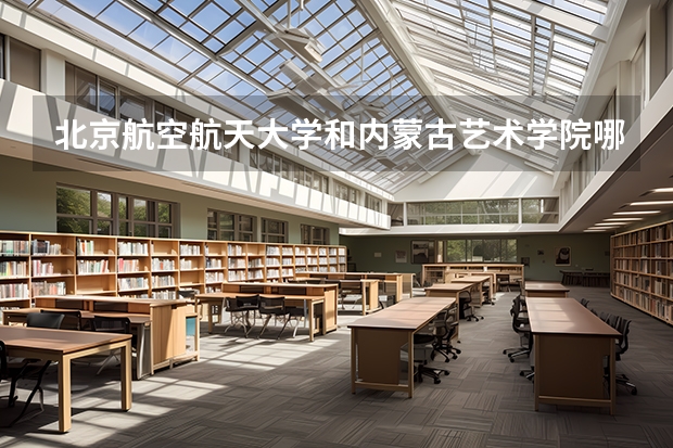 北京航空航天大学和内蒙古艺术学院哪家学校录取分数低