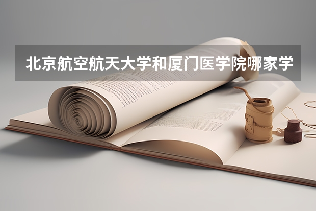 北京航空航天大学和厦门医学院哪家学校录取分数低