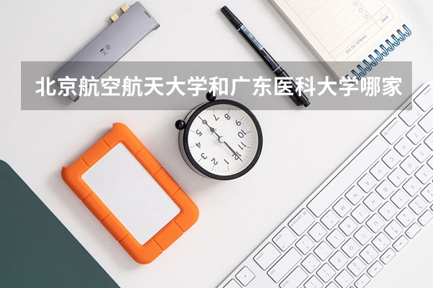 北京航空航天大学和广东医科大学哪家学校录取分数低