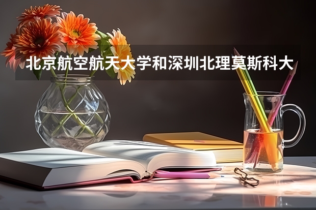 北京航空航天大学和深圳北理莫斯科大学哪家学校录取分数低