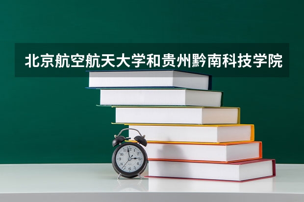 北京航空航天大学和贵州黔南科技学院哪家学校录取分数低