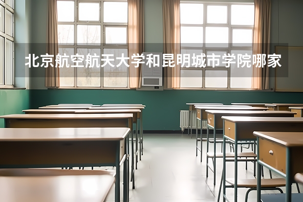 北京航空航天大学和昆明城市学院哪家学校录取分数低