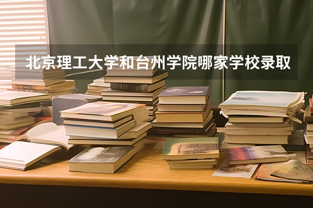 北京理工大学和台州学院哪家学校录取分数低