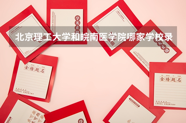 北京理工大学和皖南医学院哪家学校录取分数低