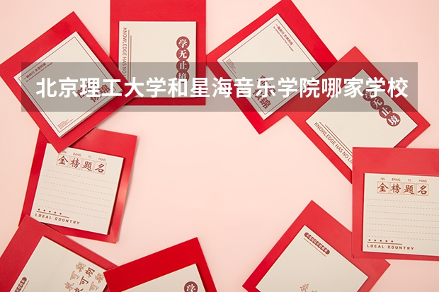 北京理工大学和星海音乐学院哪家学校录取分数低