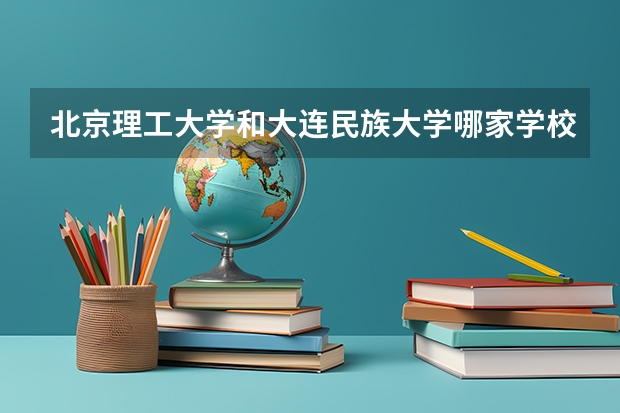 北京理工大学和大连民族大学哪家学校录取分数低
