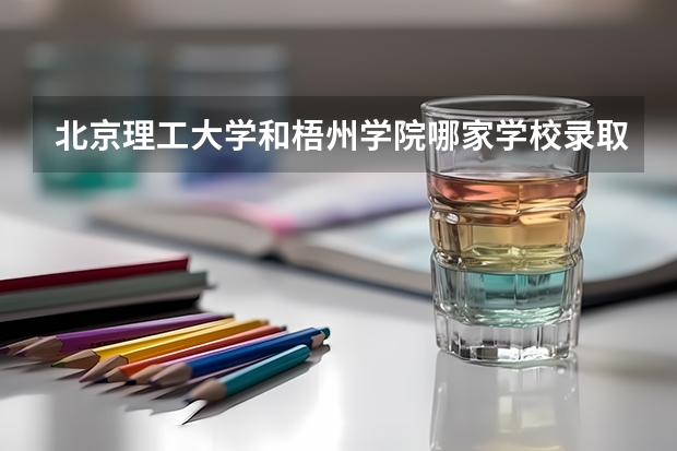北京理工大学和梧州学院哪家学校录取分数低
