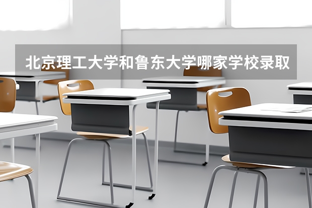 北京理工大学和鲁东大学哪家学校录取分数低