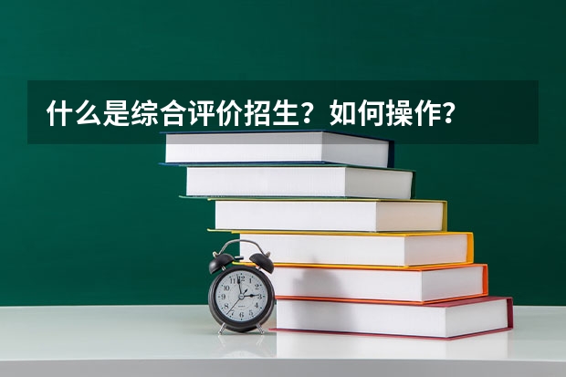 什么是综合评价招生？如何操作？