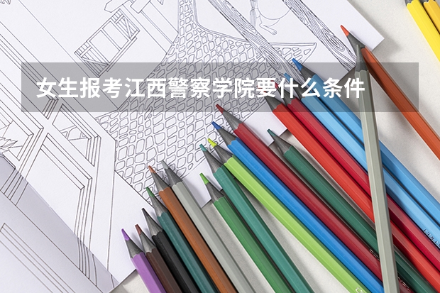 女生报考江西警察学院要什么条件
