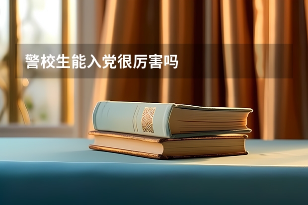 警校生能入党很厉害吗