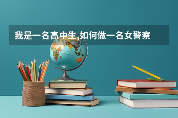 我是一名高中生,如何做一名女警察