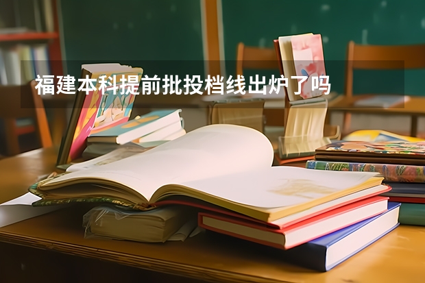 福建本科提前批投档线出炉了吗