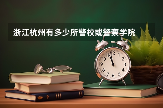 浙江杭州有多少所警校或警察学院