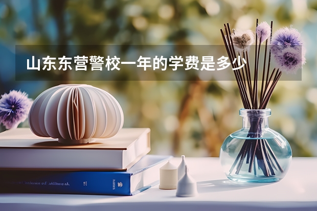 山东东营警校一年的学费是多少