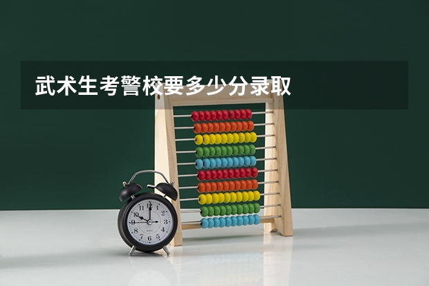 武术生考警校要多少分录取
