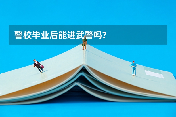 警校毕业后能进武警吗？