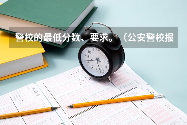 警校的最低分数、要求。（公安警校报考条件）