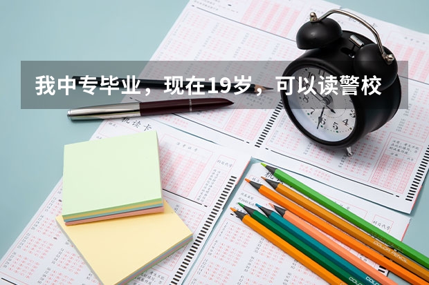 我中专毕业，现在19岁，可以读警校吗？一年学费大概多少？读几年，出
