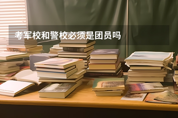 考军校和警校必须是团员吗