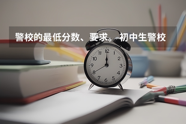 警校的最低分数、要求。 初中生警校招生条件